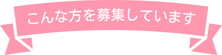 こんな方を募集しています